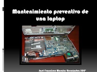 Mantenimiento preventivo de
una laptop
José Francisco Morales Hernández 502°
 