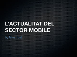 L’ACTUALITAT DEL
SECTOR MOBILE
by Gina Tost

 