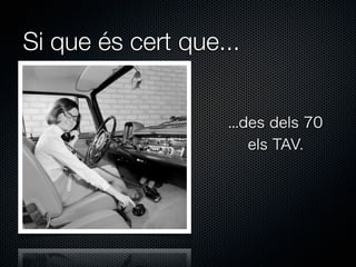 Si que és cert que...
...des dels 70
els TAV.

 