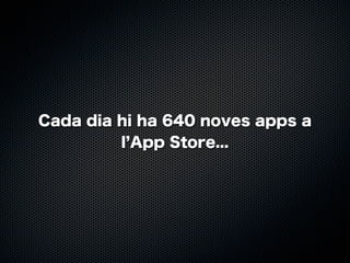 Cada dia hi ha 640 noves apps a
l App Store...

 