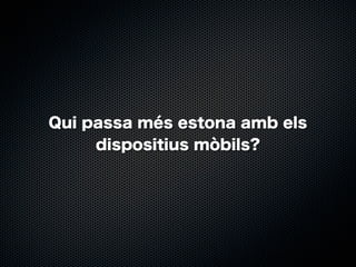 Qui passa més estona amb els
dispositius mòbils?

 