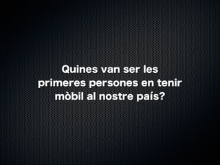 Quines van ser les
primeres persones en tenir
mòbil al nostre país?

 