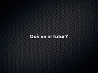 Què ve al futur?

 