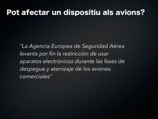 Pot afectar un dispositiu als avions?

“La Agencia Europea de Seguridad Aérea
levanta por fin la restricción de usar
aparatos electrónicos durante las fases de
despegue y aterrizaje de los aviones
comerciales”

 