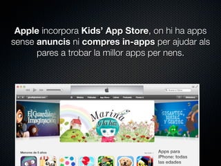 Apple incorpora Kids’ App Store, on hi ha apps
sense anuncis ni compres in-apps per ajudar als
pares a trobar la millor apps per nens.

 