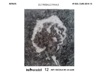 RETRATS 4T ESO, CURS 2014-15
ART I ESCOLA 04: LA LLUM12
ELS TREBALLS FINALS
 