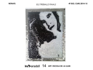 RETRATS 4T ESO, CURS 2014-15
ART I ESCOLA 04: LA LLUM14
ELS TREBALLS FINALS
 