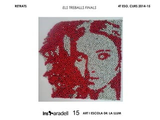 RETRATS 4T ESO, CURS 2014-15
ART I ESCOLA 04: LA LLUM15
ELS TREBALLS FINALS
 
