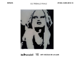 RETRATS 4T ESO, CURS 2014-15
ART I ESCOLA 04: LA LLUM16
ELS TREBALLS FINALS
 