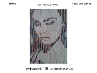 RETRATS 4T ESO, CURS 2014-15
ART I ESCOLA 04: LA LLUM18
ELS TREBALLS FINALS
 