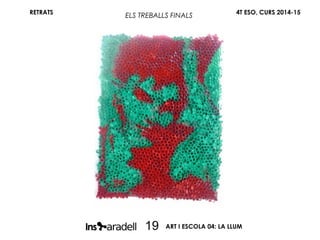 RETRATS 4T ESO, CURS 2014-15
ART I ESCOLA 04: LA LLUM19
ELS TREBALLS FINALS
 