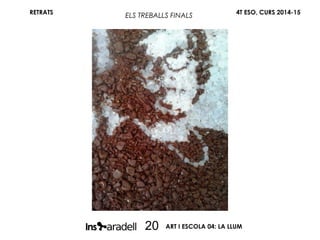 RETRATS 4T ESO, CURS 2014-15
ART I ESCOLA 04: LA LLUM20
ELS TREBALLS FINALS
 