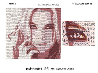 RETRATS 4T ESO, CURS 2014-15
ART I ESCOLA 04: LA LLUM26
ELS TREBALLS FINALS
 