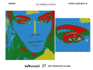 RETRATS 4T ESO, CURS 2014-15
ART I ESCOLA 04: LA LLUM27
ELS TREBALLS FINALS
 
