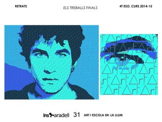 RETRATS 4T ESO, CURS 2014-15
ART I ESCOLA 04: LA LLUM31
ELS TREBALLS FINALS
 