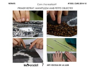RETRATS
PRIMER RETRAT: MANIPULEM AMB PETITS OBJECTES
4T ESO, CURS 2014-15
Com s’ha realitzat?
ART I ESCOLA 04: LA LLUM7
 