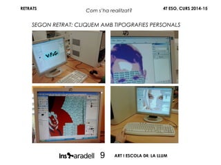 RETRATS
SEGON RETRAT: CLIQUEM AMB TIPOGRAFIES PERSONALS
4T ESO, CURS 2014-15
ART I ESCOLA 04: LA LLUM9
Com s’ha realitzat?
 
