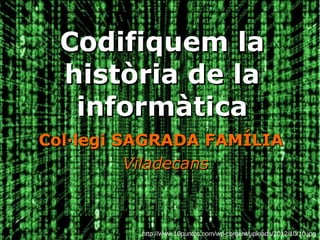 Codifiquem laCodifiquem la
història de lahistòria de la
informàticainformàtica
Col·legi SAGRADA FAMÍLIACol·legi SAGRADA FAMÍLIA
ViladecansViladecans
http://www.10puntos.com/wp-content/uploads/2012/10/10.jpg
 