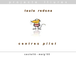 c e n t r e s p i l o tc e n t r e s p i l o t
t a u l a r e d o n at a u l a r e d o n a
c a s t e l l ó - m a i g ‘ 0 5c a s t e l l ó - m a i g ‘ 0 5
p r o j e c t e l l i u r e x
 