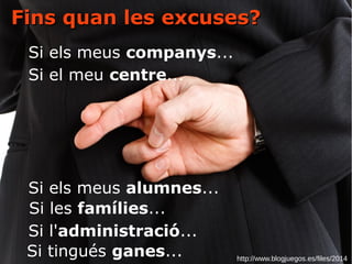 http://www.blogjuegos.es/files/2014
Fins quan les excuses?Fins quan les excuses?
Si els meus companys...
Si el meu centre...
Si els meus alumnes...
Si les famílies...
Si l'administració...
Si tingués ganes...
 