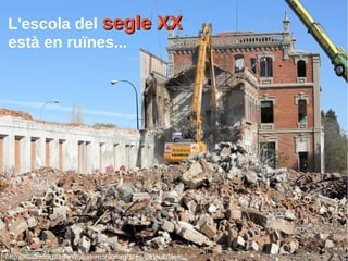 L'escola del segle XXsegle XX
està en ruïnes...
http://madridciudadaniaypatrimonio.org/sites/default/files
 