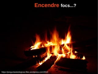 https://preguntasteologicas.files.wordpress.com/2013
EncendreEncendre focs...?
 