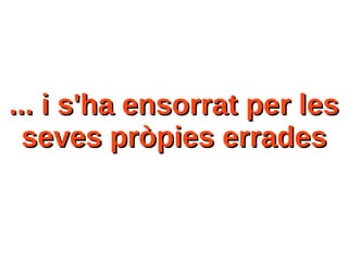... i s'ha ensorrat per les... i s'ha ensorrat per les
seves pròpies erradesseves pròpies errades
 
