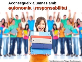 http://bookboon.com/blog/en/bookboon-com
Aconsegueix alumnes amb
autonomiaautonomia ii responsabilitatresponsabilitat
 