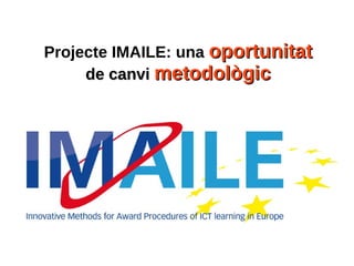 Projecte IMAILE: una oportunitatoportunitat
de canvide canvi metodològicmetodològic
 