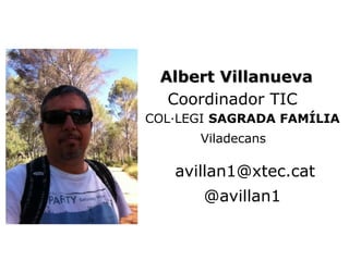 Albert VillanuevaAlbert Villanueva
Coordinador TIC
COL·LEGI SAGRADA FAMÍLIA
Viladecans
avillan1@xtec.cat
@avillan1
 