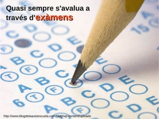 http://www.blogdelaautoescuela.com/blog/wp-content/uploads
Quasi sempre s'avalua a
través d'exàmensexàmens
 