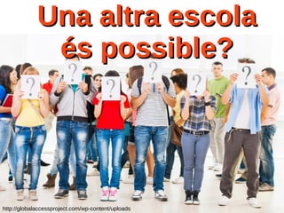 http://globalaccessproject.com/wp-content/uploads
Una altra escolaUna altra escola
és possible?és possible?
 