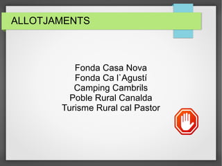 ALLOTJAMENTS
Fonda Casa Nova
Fonda Ca l`Agustí
Camping Cambrils
Poble Rural Canalda
Turisme Rural cal Pastor
 