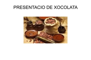 PRESENTACIO DE XOCOLATA
 