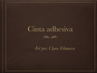 Cinta adhesiva
Fet per: Clara Vilanova
 