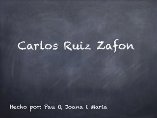 Carlos Ruiz Zafon
Hecho por: Pau O, Joana i Maria
 