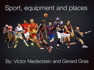 Sport, equipment and places
By: Víctor Niederstein and Gerard Gras
 