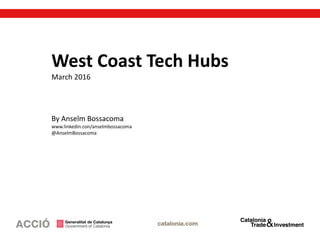 West Coast Tech Hubs
March 2016
By Anselm Bossacoma
www.linkedin.con/anselmbossacoma
@AnselmBossacoma
 