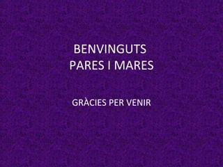 BENVINGUTS
PARES I MARES
GRÀCIES PER VENIR
 