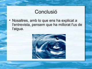 Conclusió

Nosaltres, amb lo que ens ha explicat a
l'entrevista, pensem que ha millorat l'us de
l'aigua.
 