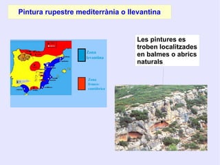 Pintura rupestre mediterrània o llevantina
Les pintures es
troben localitzades
en balmes o abrics
naturals
 