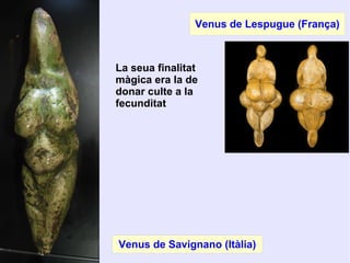 Venus de Lespugue (França)
Venus de Savignano (Itàlia)
La seua finalitat
màgica era la de
donar culte a la
fecunditat
 