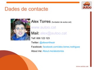 Dades de contacte

          Alex Torres (fundador de autoo.cat)
          www.autoo.cat
          Mail: alex@autoo.cat
          Telf: 666 123 123
          Twitter: @alexontheair
          Facebook: facebook.com/alex.torres.rodriguez
          About me: About.me/alextorres
 