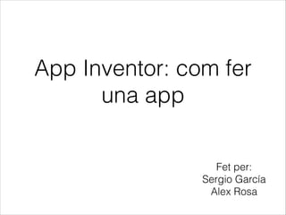 App Inventor: com fer
una app
Fet per:
Sergio García
Alex Rosa

 