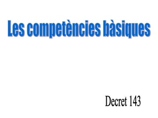 Les competències bàsiques Decret 143 
