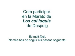 Com participar
         en la Marató de
         Los col·loquis
           de Despuig

             És molt fàcil.
Només has de seguir els passos següents:
 