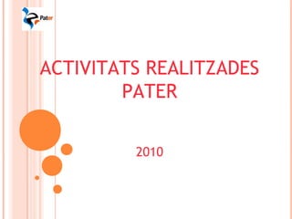 ACTIVITATS REALITZADES
PATER
2010
 