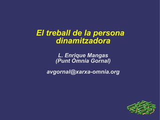 El treball de la persona dinamitzadora L. Enrique Mangas (Punt Òmnia Gornal)‏ [email_address] 