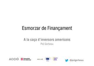 Esmorzar de Finançament
A la caça d’inversors americans
Pol Gerbeau

@polgerbeau

 