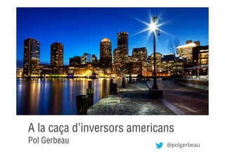 A la caça d’inversors americans
Pol Gerbeau

@polgerbeau

 